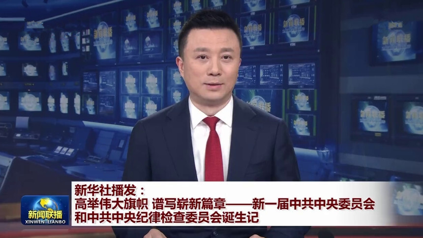 新华社播发：高举伟大旗帜 谱写崭新篇章——新一届中共中央委员会和中共中央纪律检查委员会诞生记
