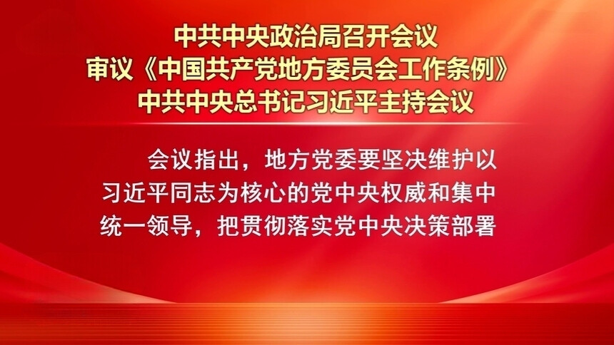 中共中央政治局召开会议 审议《中国共产党地方委员会工作条例》