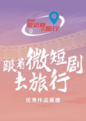 “跟着微短剧去旅行”优秀作品展播